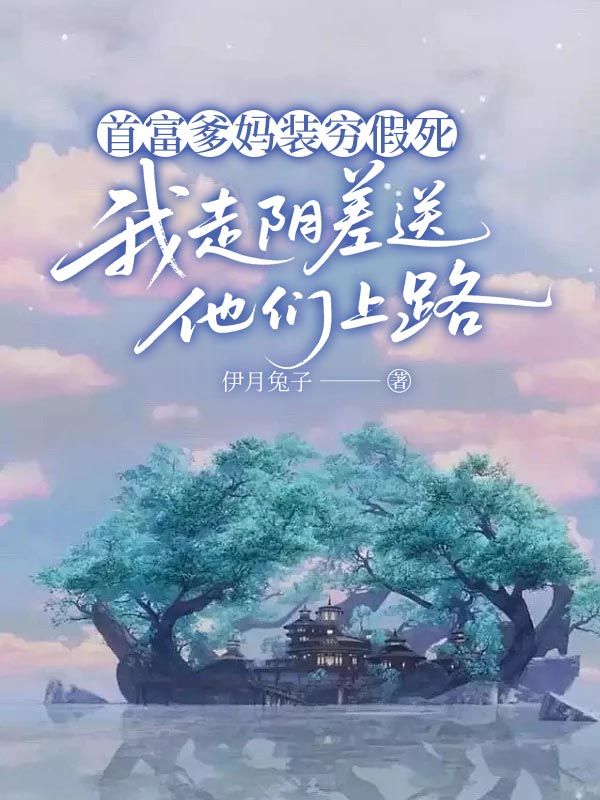 林国海李美玲 首富爹妈装穷假死，我走阴差送他们上路完结版在线阅读