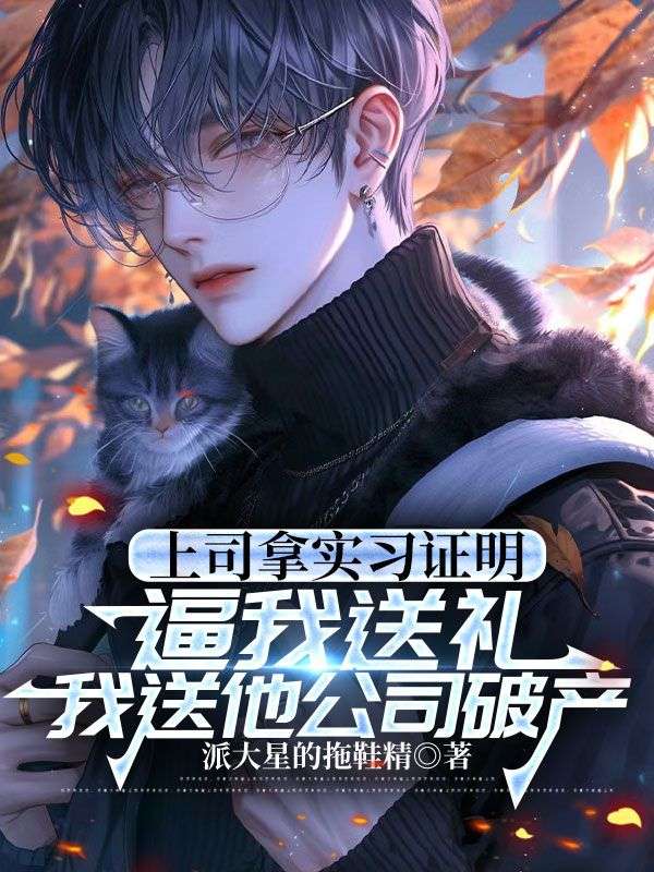 李鸣远 上司拿实习证明逼我送礼，我送他公司破产完结版在线阅读