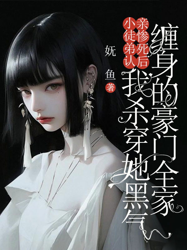 小徒弟认亲惨死后，我杀穿她黑气缠身的豪门全家