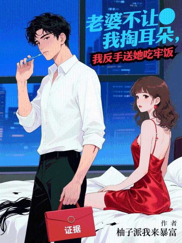 许诗蔓秦彦 老婆不让我掏耳朵，我反手送她吃牢饭完结版在线阅读