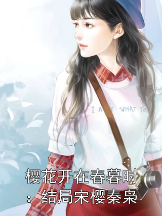 宋樱秦枭 樱花开在春暮时：结局宋樱秦枭完结版在线阅读