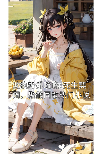 沈执野乔疏晚:死生契阔，聚散同歌热门小说