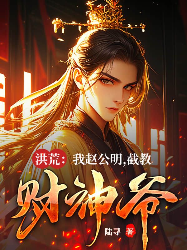 洪荒：我赵公明，截教财神爷赵公明小说完整篇在线阅读