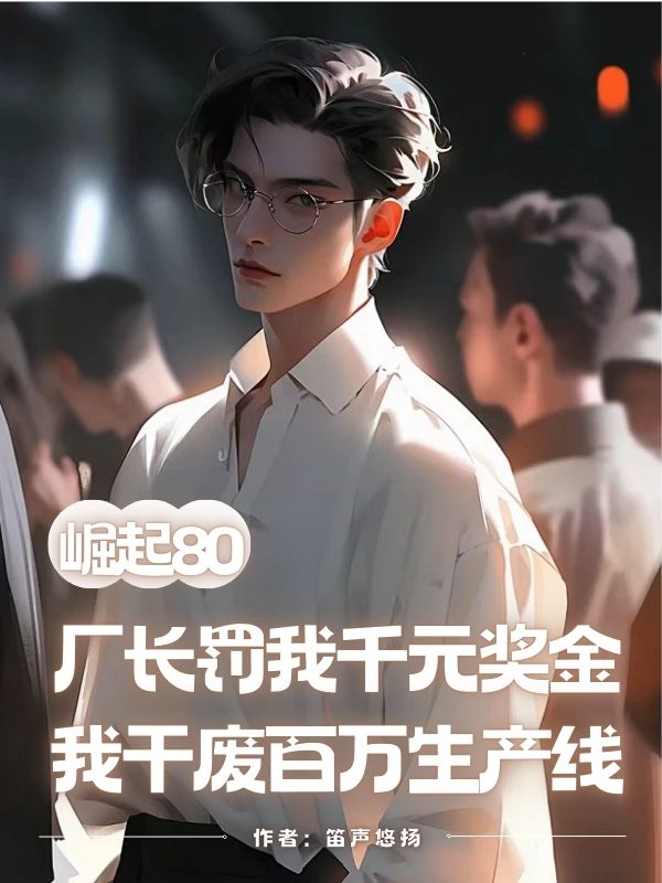 崛起80：厂长罚我千元奖金，***废百万生产线