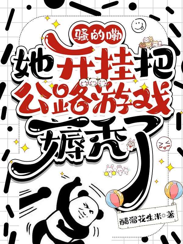 千易柳苗 骚的嘞，她开挂把公路游戏薅秃了完结版在线阅读