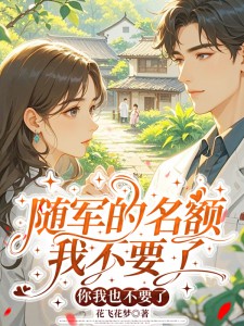 苏叶草周时砚 随军的名额我不要了，你我也不要了完结版在线阅读