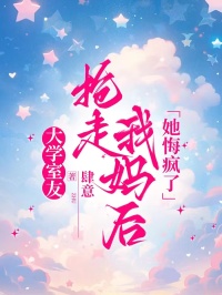 大学室友抢走我妈后，她悔疯了