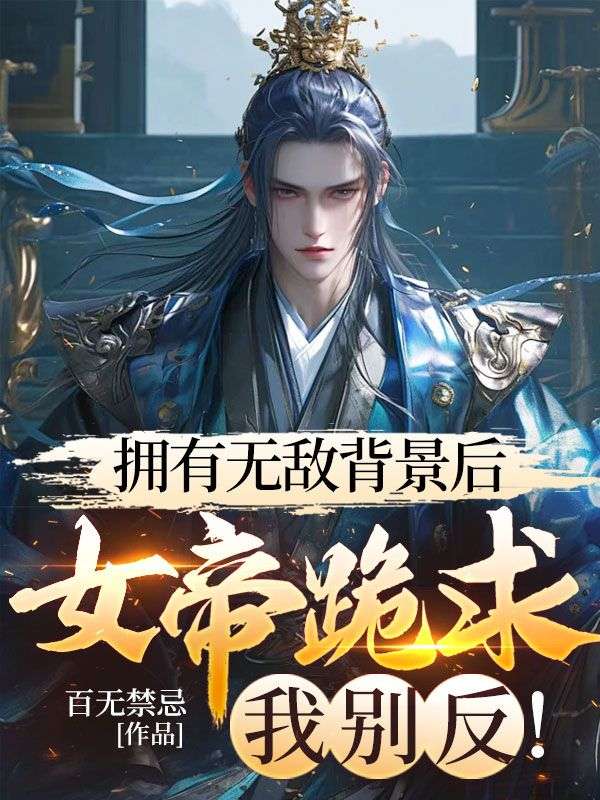 拥有无敌背景后，女帝跪求我别反！