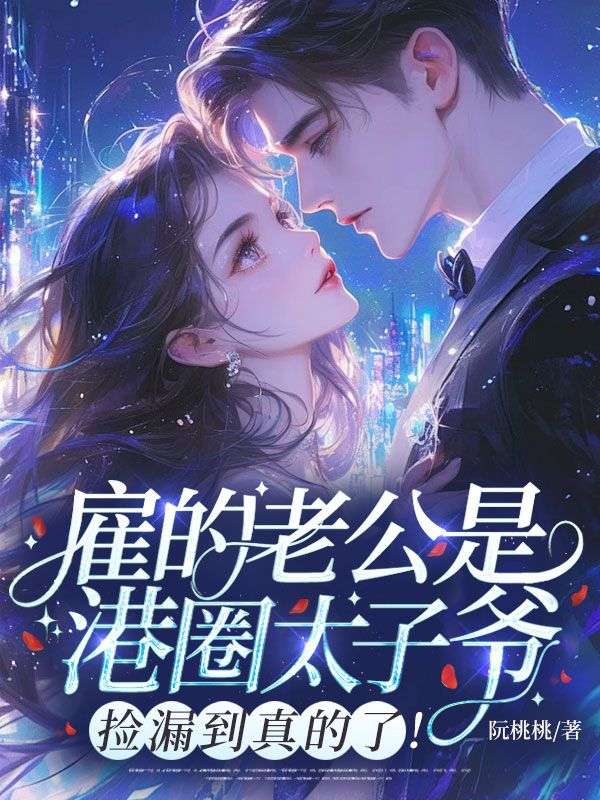 雇的老公是港圈太子爷!捡漏到真的了!