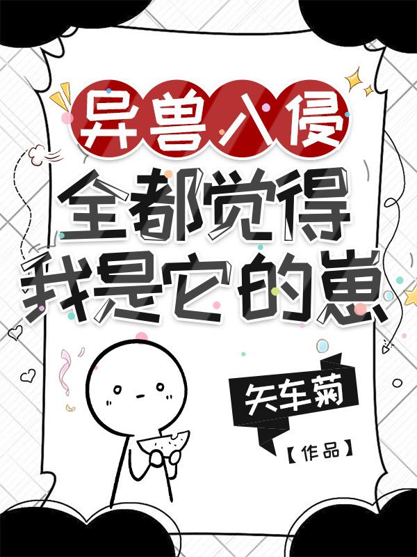 异兽入侵，全都觉得我是它的崽小说