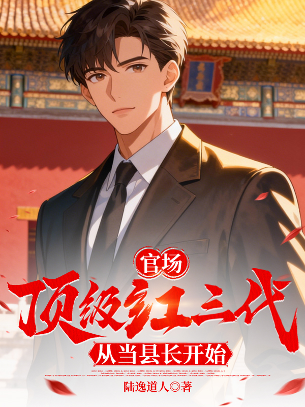 官场：顶级红三代，从当县长开始小说