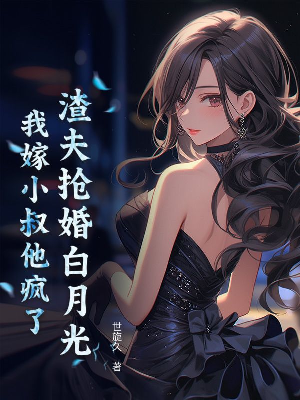 渣夫抢婚白月光，我嫁小叔他疯了小说