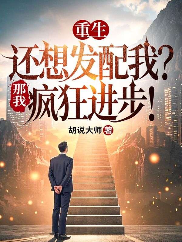 重生还想发配我？那我疯狂进步！小说