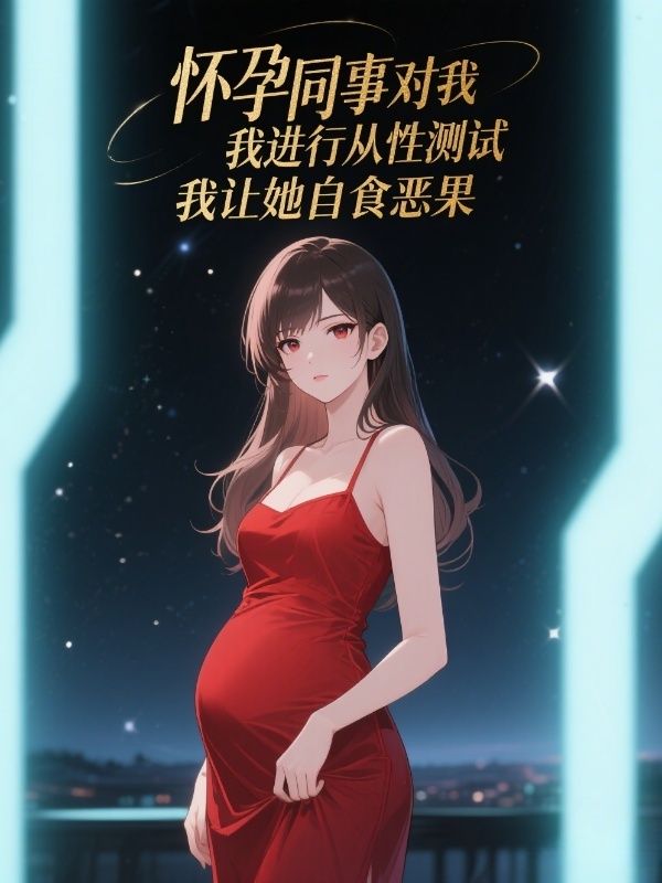 怀孕同事对我进行服从性测试，我让她自食恶果小说