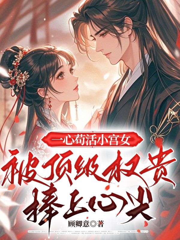 一心苟活小宫女，被顶级权贵捧上心尖小说