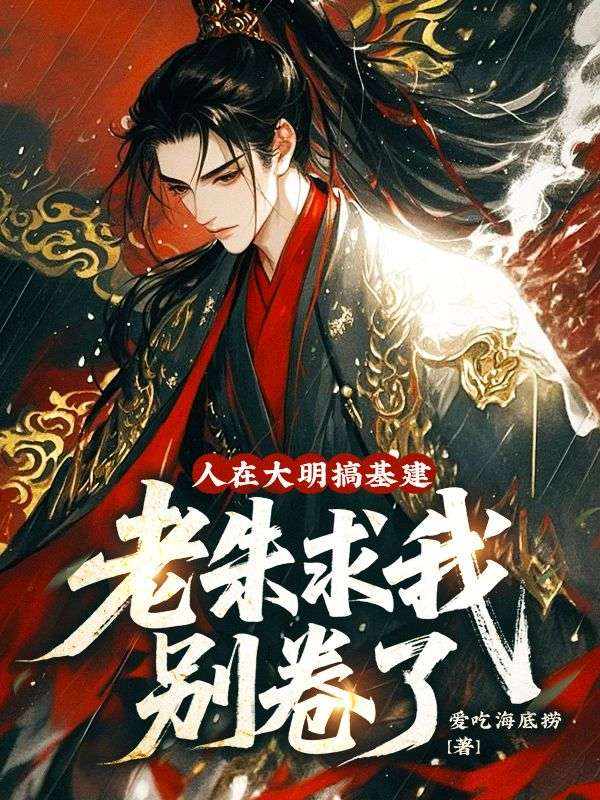 人在大明搞基建，老朱求我别卷了小说