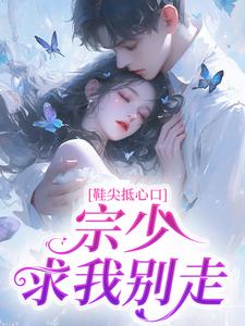 鞋尖抵心口，宗少求我别走