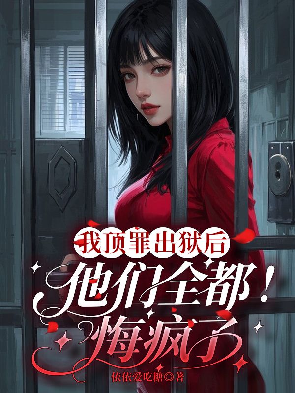 我顶罪出狱后,他们全都悔疯了