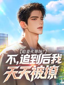 追妻火葬场？不，追到后我天天被撩