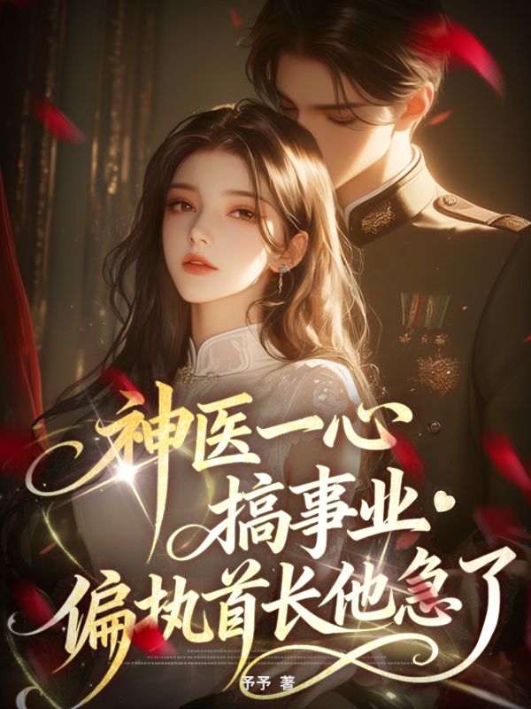 神医一心搞事业，偏执首长他急了小说