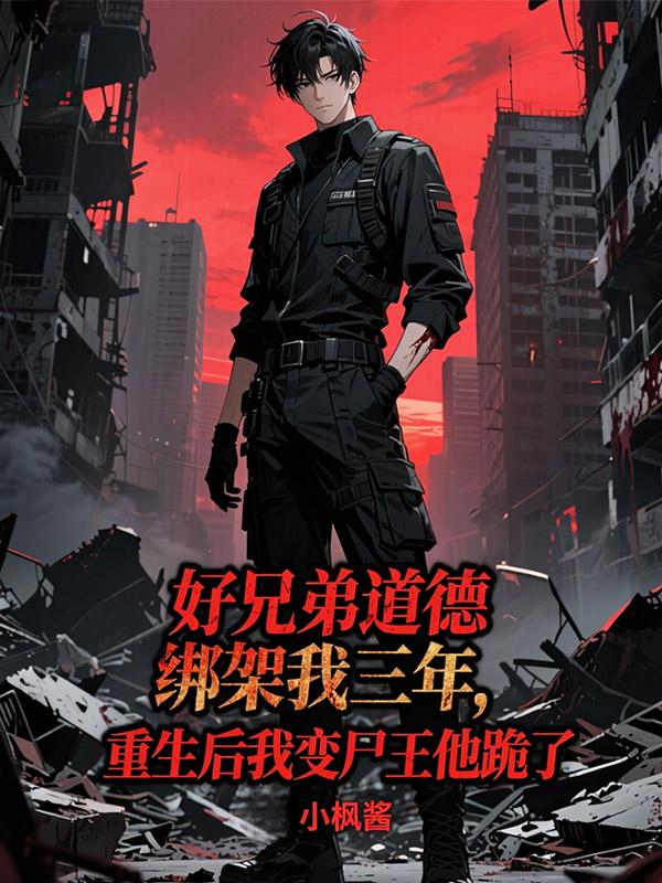 好兄弟道德绑架我三年，重生后我变尸王他跪了小说