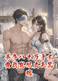 做保洁凑齐八十万手术费，我发现丈夫在装瞎小说