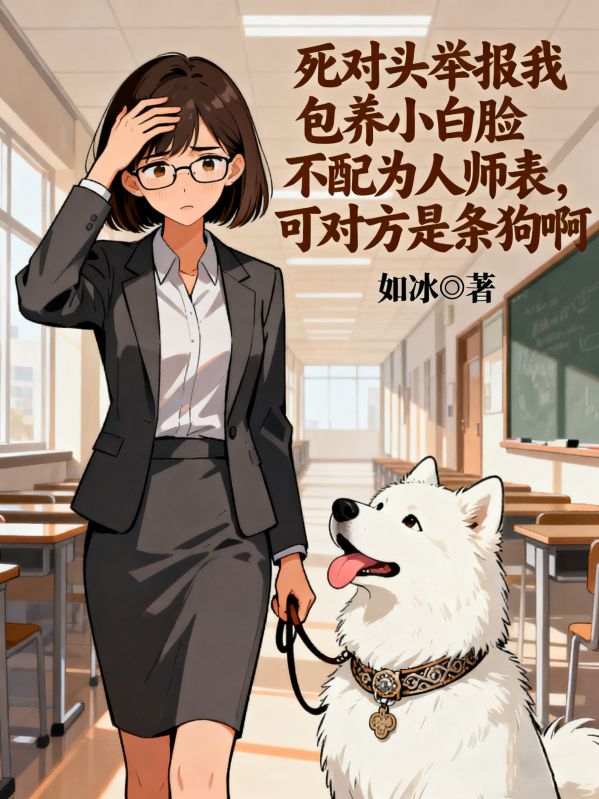 死对头举报我包养小白脸不配为人师表，可对方是条狗啊