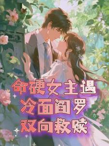 命硬女主遇冷面阎罗，双向救赎