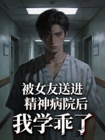 被女友送进精神病院后，我学乖了小说
