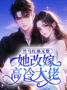 竹马红颜无数，她改嫁高冷大佬