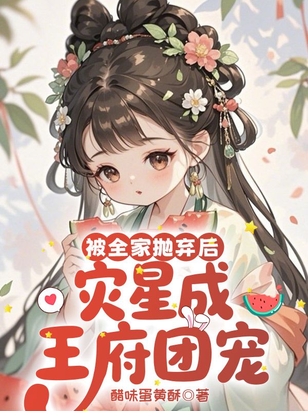 被全家抛弃后，灾星成王府团宠