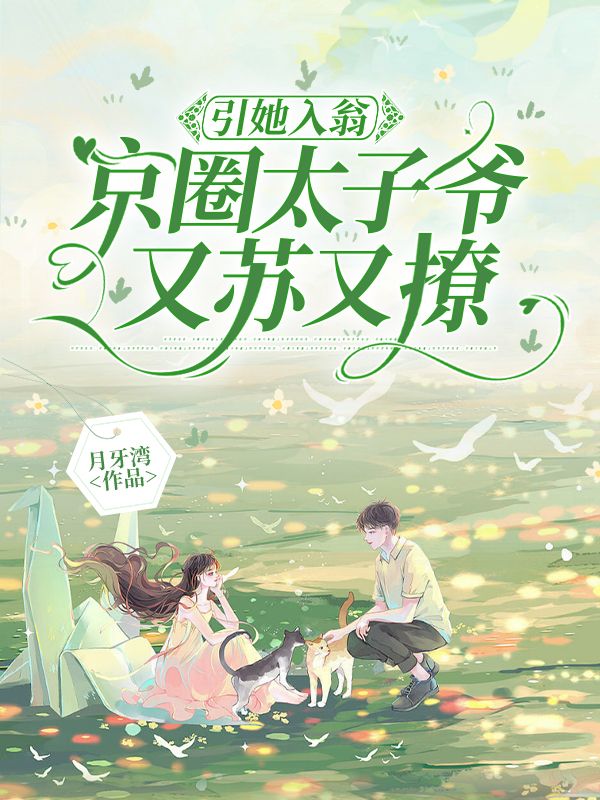 引她入瓮，京圈太子爷又苏又撩