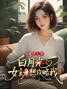 魂穿七零白月光，女主老想攻略我