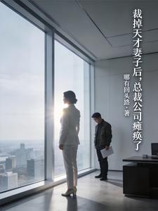 裁掉天才妻子后，总裁公司瘫痪了