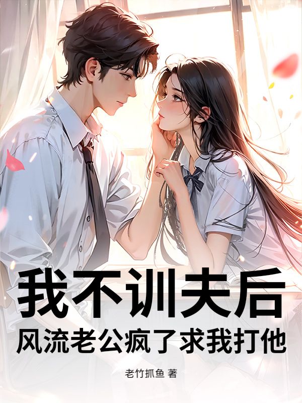 我不训夫后，风流老公疯了求我打他