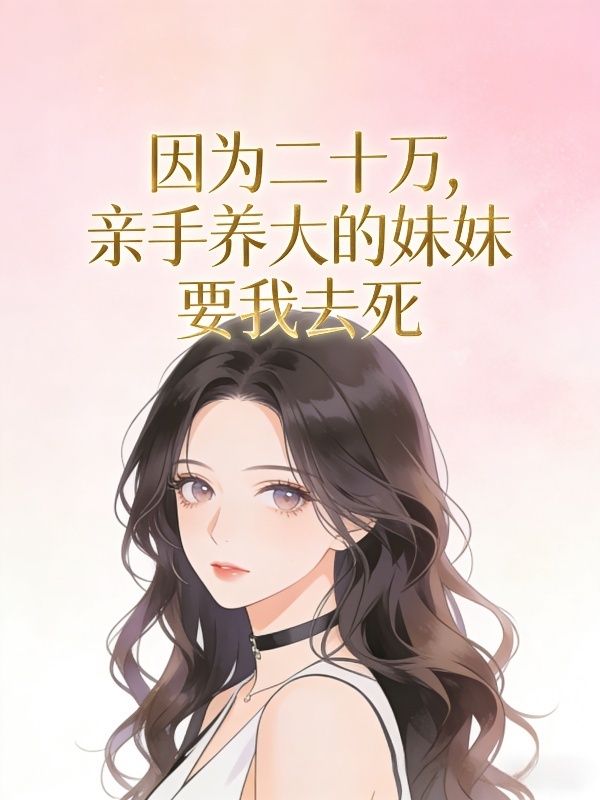 因为二十万，亲手养大的妹妹要我去死