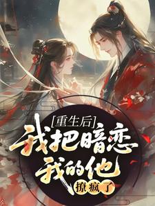 重生后，我把暗恋我的他撩疯了小说
