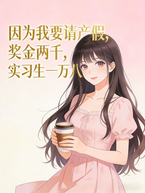 因为我要请产假，奖金两千，实习生一万八