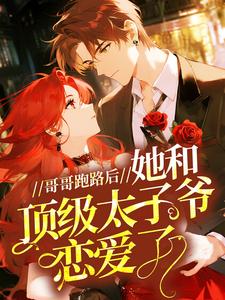 哥哥跑路后，她和顶级太子爷恋爱了