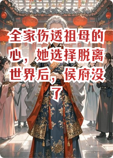 全家伤透祖母的心，她选择脱离世界后，侯府没了