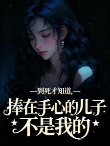 到死才知道，捧在手心的儿子不是我的
