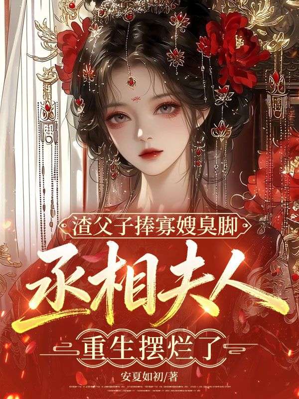 渣父子捧寡嫂臭脚，丞相夫人重生摆烂了小说