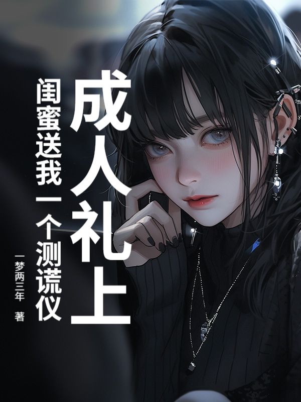 成人礼上，闺蜜送我一个测谎仪小说