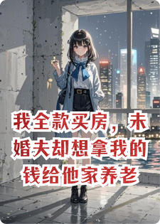 我全款买房，未婚夫却想拿我的钱给他家养老