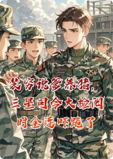 装穷说爹养猪，三星司令大检阅时全连吓跪了