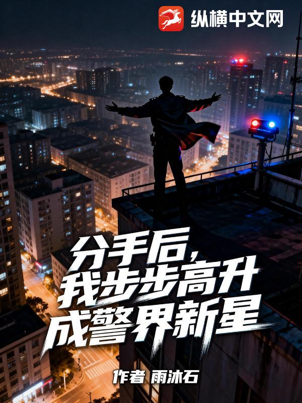 分手后，我步步高升成警界新星