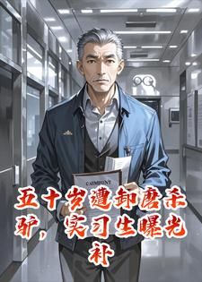 五十岁遭卸磨杀驴，实习生曝光补偿款真相小说