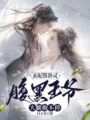 玄妃算卦灵，腹黑王爷大腿抱不停