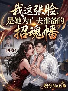 我这张脸，是她为亡夫准备的招魂幡顾嫣沈舟小说完整篇在线阅读