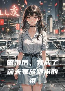 离婚后，我成了前夫家族跪求的祖宗